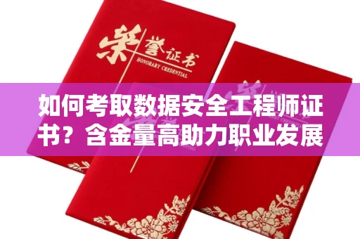 昆明如何考取数据安全工程师证书?含金量高助力职业发展?