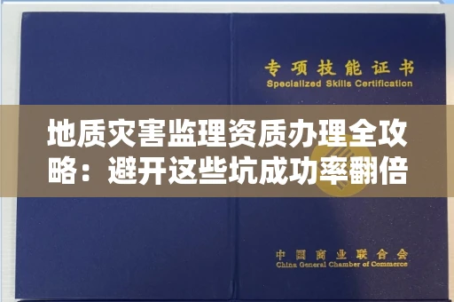 昆明地质灾害监理资质办理全攻略:避开这些坑成功率翻倍