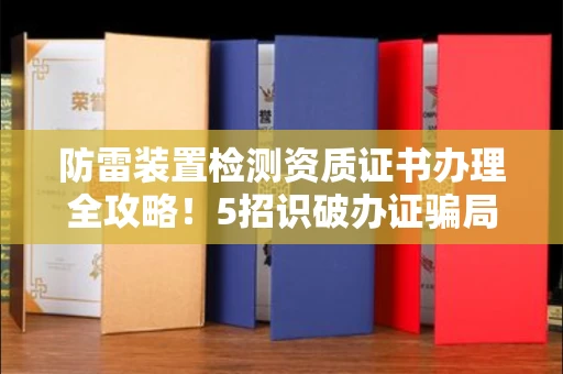 昆明防雷装置检测资质证书办理全攻略!5招识破办证骗局