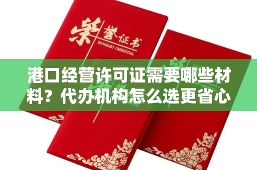 昆明港口经营许可证需要哪些材料?代办机构怎么选更省心?