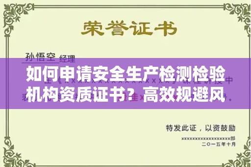 昆明如何申请安全生产检测检验机构资质证书?高效规避风险技巧何在?
