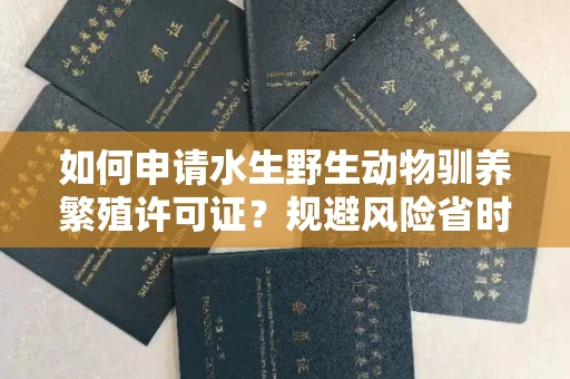 昆明如何申请水生野生动物驯养繁殖许可证?规避风险省时技巧有哪些?