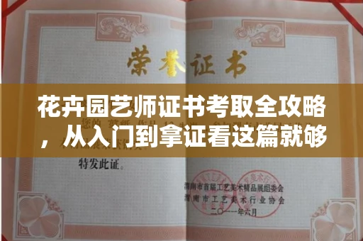 昆明花卉园艺师证书考取全攻略,从入门到拿证看这篇就够了