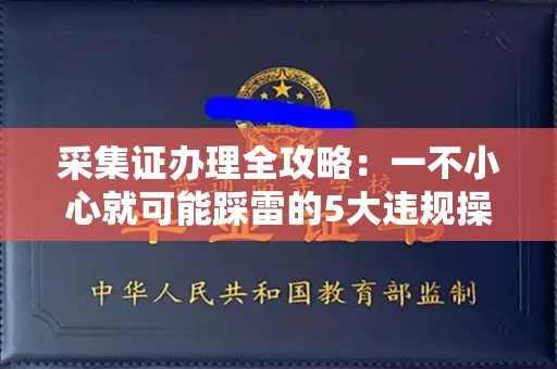 昆明采集证办理全攻略:一不小心就可能踩雷的5大违规操作