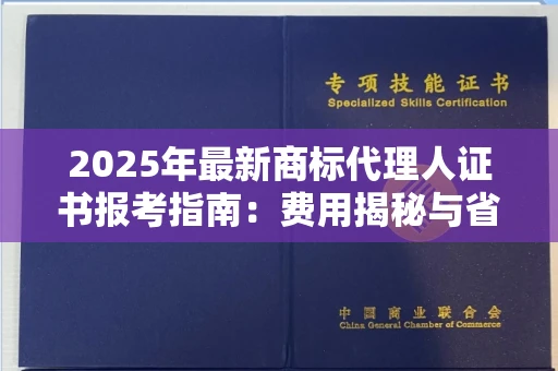 昆明2025年最新商标代理人证书报考指南:费用揭秘与省钱妙招
