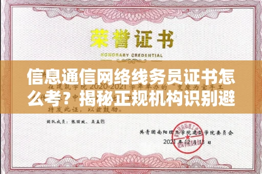 昆明信息通信网络线务员证书怎么考?揭秘正规机构识别避坑指南