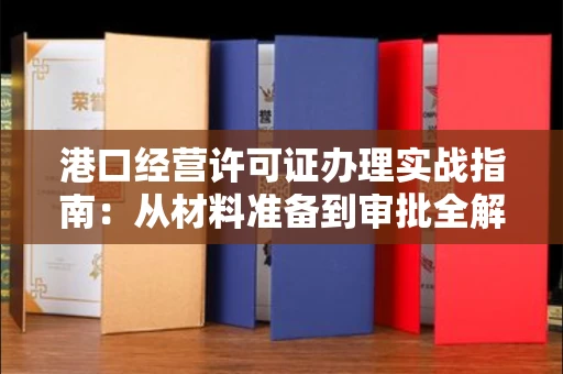 昆明港口经营许可证办理实战指南:从材料准备到审批全解析