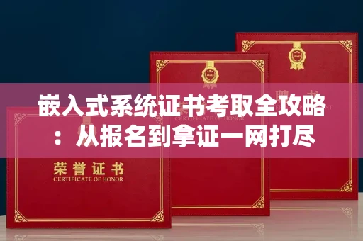 昆明嵌入式系统证书考取全攻略:从报名到拿证一网打尽