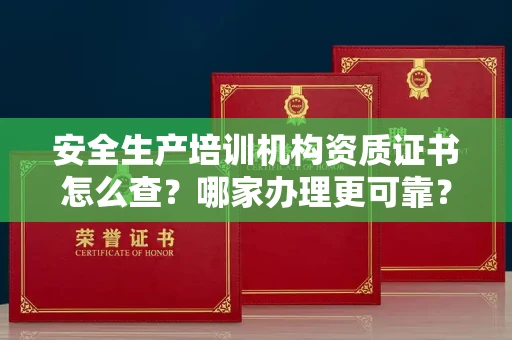 昆明安全生产培训机构资质证书怎么查?哪家办理更可靠?
