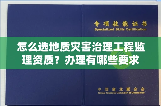 昆明怎么选地质灾害治理工程监理资质?办理有哪些要求