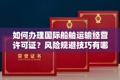 昆明如何办理国际船舶运输经营许可证?风险规避技巧有哪些?
