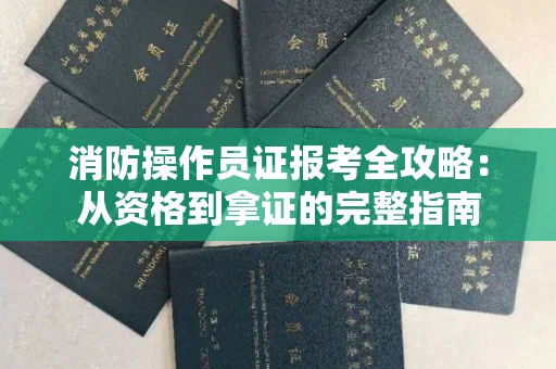昆明消防操作员证报考全攻略:从资格到拿证的完整指南
