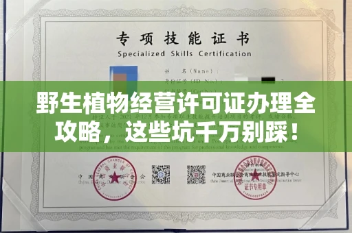 昆明野生植物经营许可证办理全攻略,这些坑千万别踩!