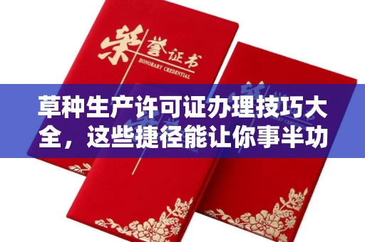 昆明草种生产许可证办理技巧大全,这些捷径能让你事半功倍!
