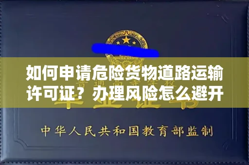 昆明如何申请危险货物道路运输许可证?办理风险怎么避开?