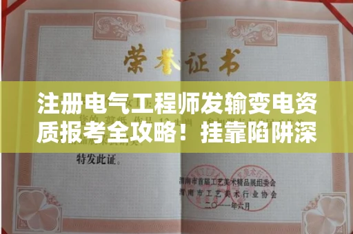 昆明注册电气工程师发输变电资质报考全攻略!挂靠陷阱深度揭秘,这些坑90%的人不知道