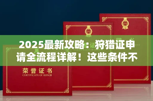 昆明2025最新攻略:狩猎证申请全流程详解!这些条件不达标直接拒批