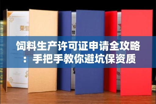 昆明饲料生产许可证申请全攻略:手把手教你避坑保资质