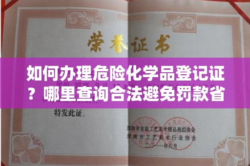 昆明如何办理危险化学品登记证?哪里查询合法避免罚款省时?