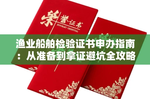 昆明渔业船舶检验证书申办指南:从准备到拿证避坑全攻略