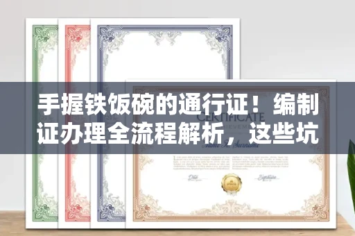 昆明手握铁饭碗的通行证！编制证办理全流程解析，这些坑千万别踩