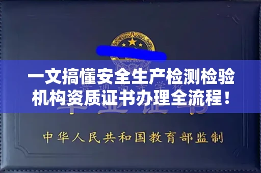 昆明一文搞懂安全生产检测检验机构资质证书办理全流程!避坑指南+实战技巧干货