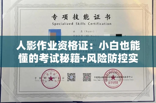 昆明人影作业资格证:小白也能懂的考试秘籍+风险防控实战指南