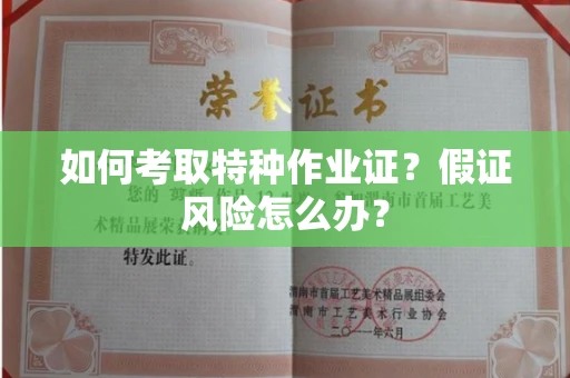 昆明如何考取特种作业证?假证风险怎么办?