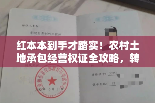 昆明红本本到手才踏实！农村土地承包经营权证全攻略，转让防坑指南