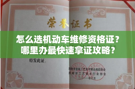 昆明怎么选机动车维修资格证?哪里办最快速拿证攻略?