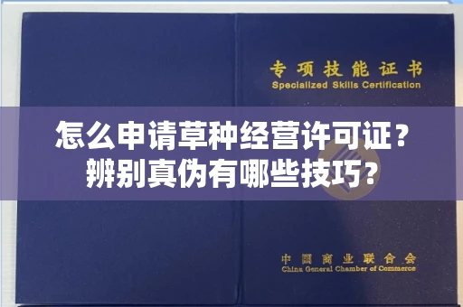 昆明怎么申请草种经营许可证?辨别真伪有哪些技巧?