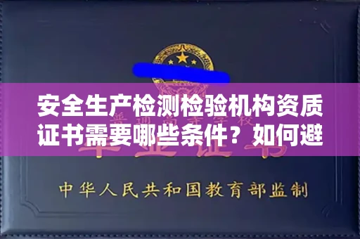昆明安全生产检测检验机构资质证书需要哪些条件?如何避坑办理风险?