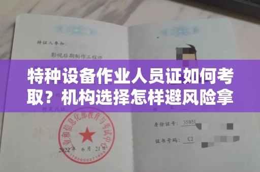 昆明特种设备作业人员证如何考取?机构选择怎样避风险拿高薪?