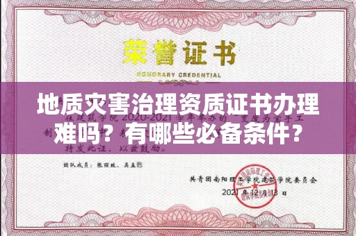 昆明地质灾害治理资质证书办理难吗?有哪些必备条件?