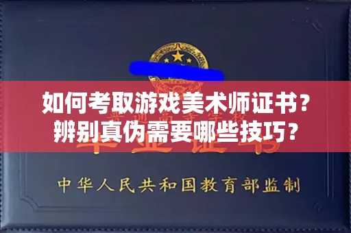 昆明如何考取游戏美术师证书?辨别真伪需要哪些技巧?