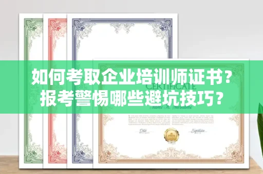 昆明如何考取企业培训师证书?报考警惕哪些避坑技巧?