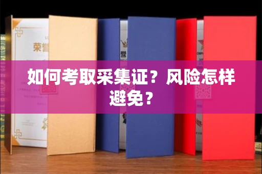 昆明如何考取采集证?风险怎样避免?