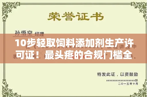 昆明10步轻取饲料添加剂生产许可证!最头疼的合规门槛全破译
