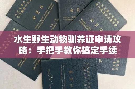 昆明水生野生动物驯养证申请攻略:手把手教你搞定手续