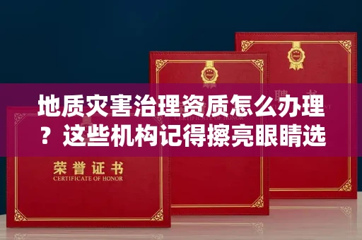 昆明地质灾害治理资质怎么办理?这些机构记得擦亮眼睛选