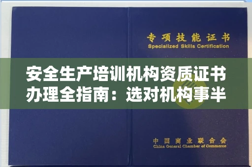 昆明安全生产培训机构资质证书办理全指南:选对机构事半功倍