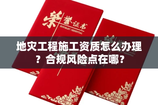 昆明地灾工程施工资质怎么办理?合规风险点在哪?