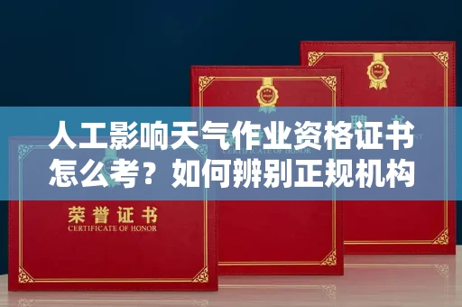 昆明人工影响天气作业资格证书怎么考?如何辨别正规机构避免上当?