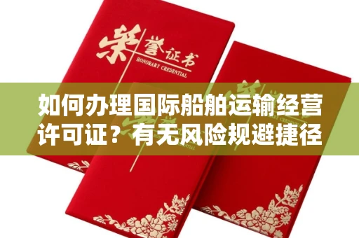 昆明如何办理国际船舶运输经营许可证?有无风险规避捷径?