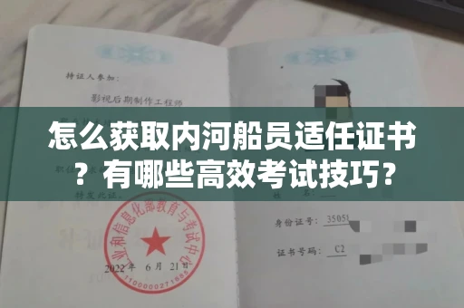 昆明怎么获取内河船员适任证书?有哪些高效考试技巧?