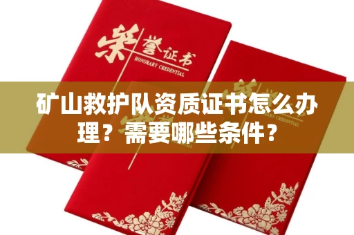 昆明矿山救护队资质证书怎么办理?需要哪些条件?