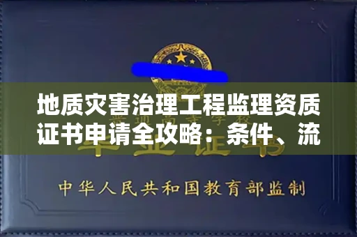 昆明地质灾害治理工程监理资质证书申请全攻略:条件、流程与避坑指南