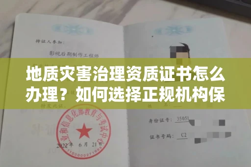 昆明地质灾害治理资质证书怎么办理？如何选择正规机构保障施工安全？