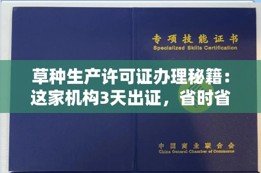 昆明草种生产许可证办理秘籍:这家机构3天出证,省时省力!