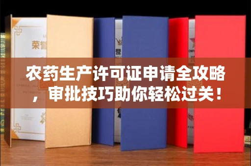 昆明农药生产许可证申请全攻略,审批技巧助你轻松过关!